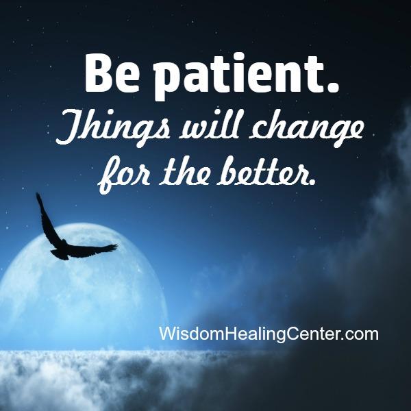 Be Patient Things Will Change For The Better Wisdom Healing Center